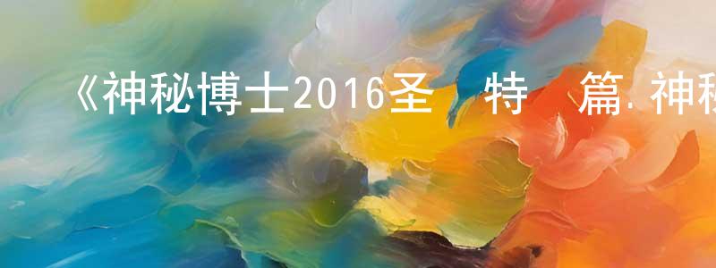 曹秀娥的個人主頁,《神秘博士2016圣誕特別篇.神秘博士的回歸》迅雷下載/在線觀看-魔幻科幻-美劇天堂
